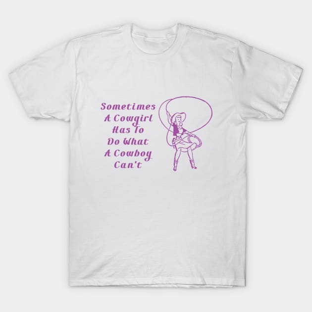 Sometimes A Cowgirl Has To Do What A Cowboy Can't T-Shirt by kat2016